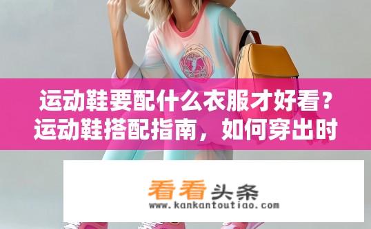 运动鞋要配什么衣服才好看？运动鞋搭配指南，如何穿出时尚？