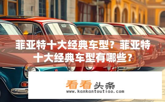 菲亚特十大经典车型？菲亚特十大经典车型有哪些？