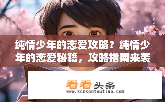 纯情少年的恋爱攻略？纯情少年的恋爱秘籍，攻略指南来袭！