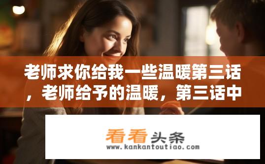 老师求你给我一些温暖第三话，老师给予的温暖，第三话中的情感交流