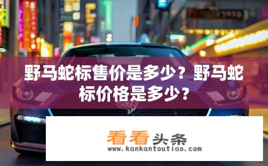 野马蛇标售价是多少？野马蛇标价格是多少？