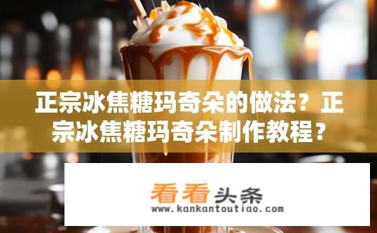正宗冰焦糖玛奇朵的做法？正宗冰焦糖玛奇朵制作教程？