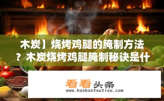 木炭】烧烤鸡腿的腌制方法？木炭烧烤鸡腿腌制秘诀是什么？