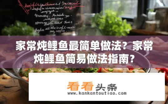 家常炖鲤鱼最简单做法？家常炖鲤鱼简易做法指南？