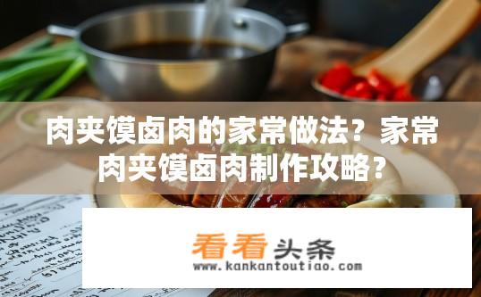 肉夹馍卤肉的家常做法？家常肉夹馍卤肉制作攻略？