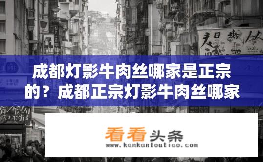 成都灯影牛肉丝哪家是正宗的？成都正宗灯影牛肉丝哪家最地道？