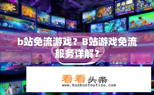 b站免流游戏？B站游戏免流服务详解？