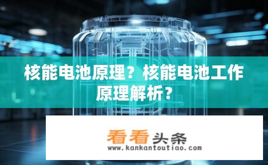 核能电池原理？核能电池工作原理解析？