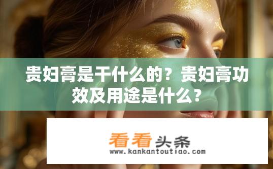贵妇膏是干什么的？贵妇膏功效及用途是什么？