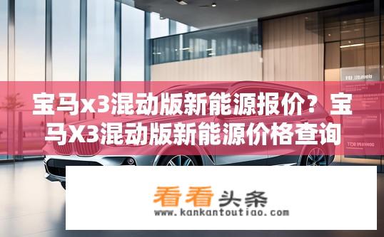 宝马x3混动版新能源报价？宝马X3混动版新能源价格查询？