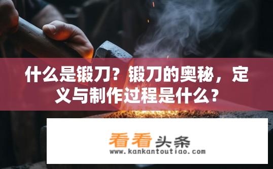 什么是锻刀？锻刀的奥秘，定义与制作过程是什么？
