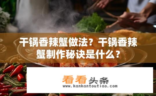 干锅香辣蟹做法？干锅香辣蟹制作秘诀是什么？
