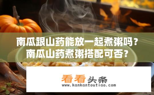 南瓜跟山药能放一起煮粥吗？南瓜山药煮粥搭配可否？