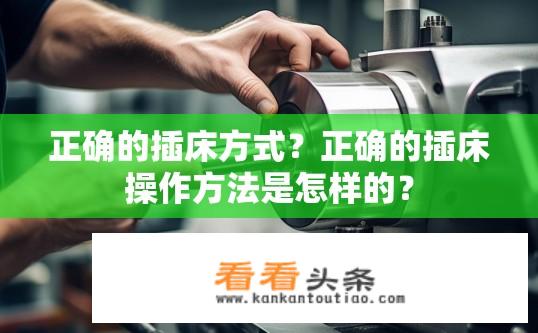 正确的插床方式？正确的插床操作方法是怎样的？