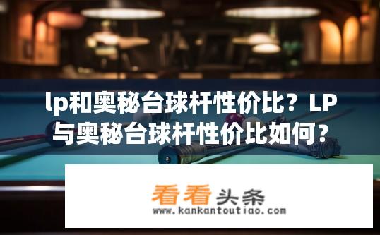 lp和奥秘台球杆性价比？LP与奥秘台球杆性价比如何？