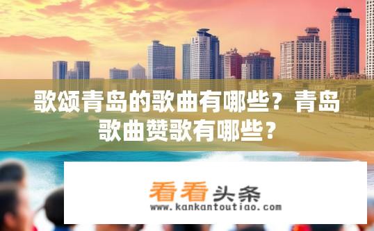 歌颂青岛的歌曲有哪些？青岛歌曲赞歌有哪些？