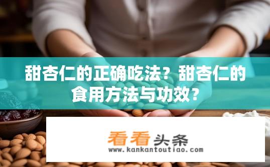 甜杏仁的正确吃法？甜杏仁的食用方法与功效？