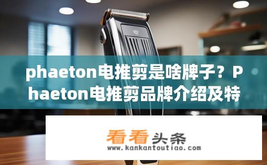 phaeton电推剪是啥牌子？Phaeton电推剪品牌介绍及特点？