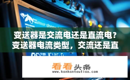 变送器是交流电还是直流电？变送器电流类型，交流还是直流？
