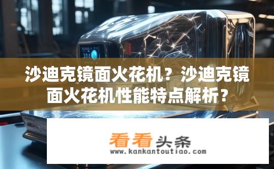 沙迪克镜面火花机？沙迪克镜面火花机性能特点解析？
