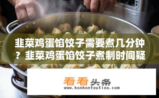 韭菜鸡蛋馅饺子需要煮几分钟？韭菜鸡蛋馅饺子煮制时间疑问