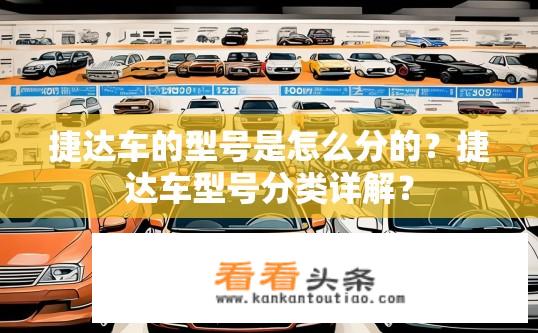捷达车的型号是怎么分的？捷达车型号分类详解？
