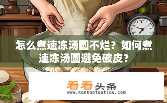 怎么煮速冻汤圆不烂？如何煮速冻汤圆避免破皮？