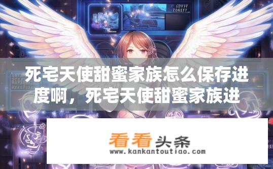 死宅天使甜蜜家族怎么保存进度啊，死宅天使甜蜜家族进度保存方法？