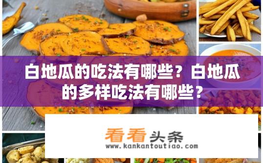 白地瓜的吃法有哪些？白地瓜的多样吃法有哪些？