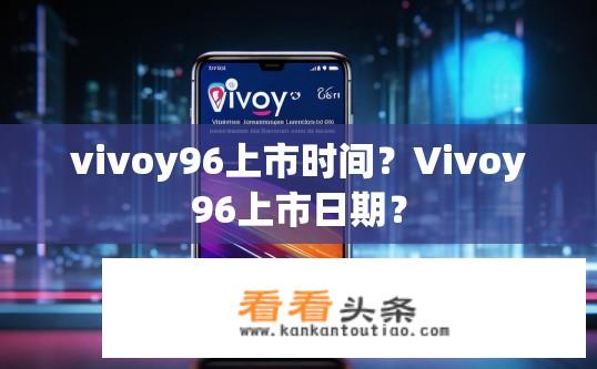 vivoy96上市时间？Vivoy96上市日期？