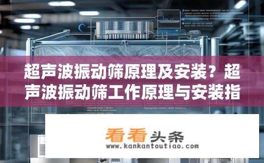 超声波振动筛原理及安装？超声波振动筛工作原理与安装指南标题