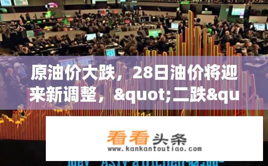 原油价大跌，28日油价将迎来新调整，"二跌"来了，你准备好了吗？油价新调整将至，二跌来袭，你如何应对？
