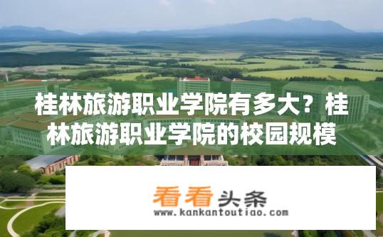 桂林旅游职业学院有多大？桂林旅游职业学院的校园规模？