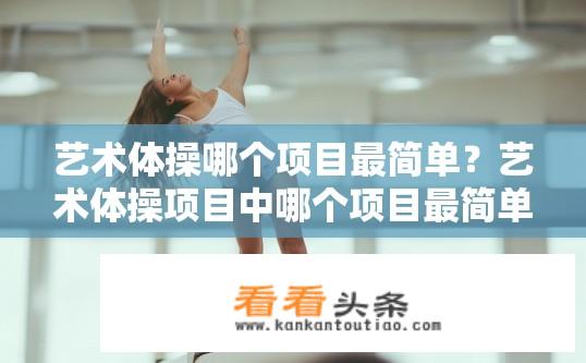 艺术体操哪个项目最简单？艺术体操项目中哪个项目最简单？