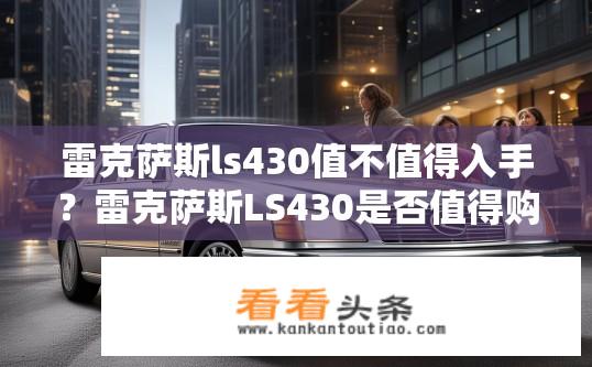 雷克萨斯ls430值不值得入手？雷克萨斯LS430是否值得购买？