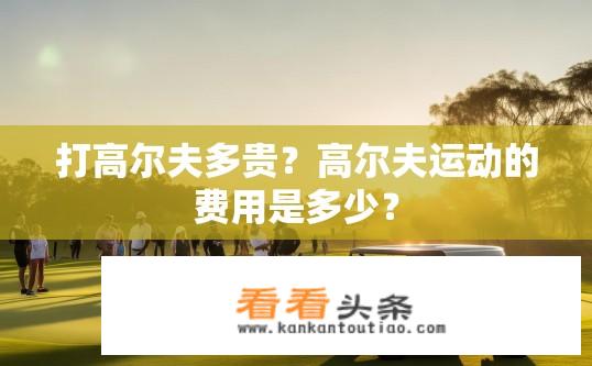 打高尔夫多贵？高尔夫运动的费用是多少？