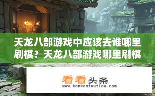 天龙八部游戏中应该去谁哪里刷棋？天龙八部游戏哪里刷棋最效率？