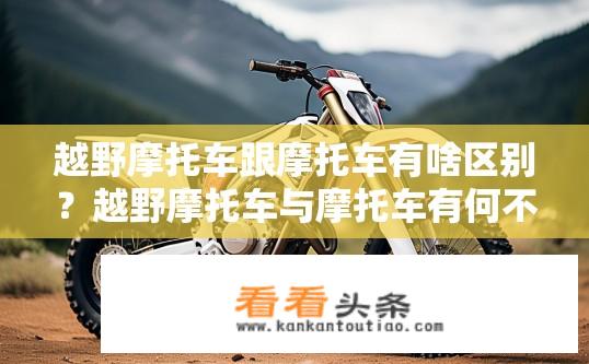 越野摩托车跟摩托车有啥区别？越野摩托车与摩托车有何不同？