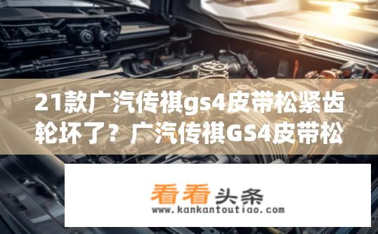 21款广汽传祺gs4皮带松紧齿轮坏了？广汽传祺GS4皮带松紧齿轮故障问题？