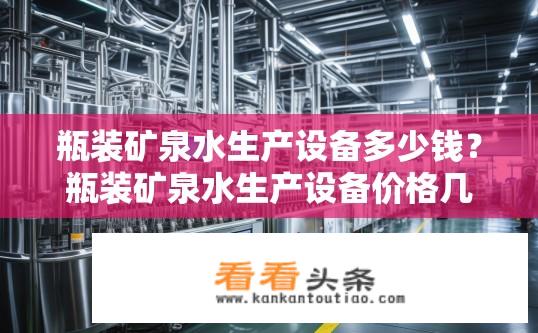 瓶装矿泉水生产设备多少钱？瓶装矿泉水生产设备价格几许？