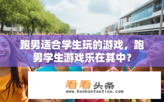 跑男适合学生玩的游戏，跑男学生游戏乐在其中？