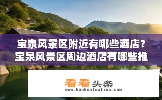 宝泉风景区附近有哪些酒店？宝泉风景区周边酒店有哪些推荐？