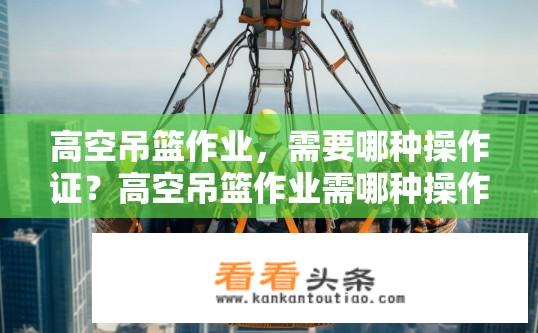 高空吊篮作业，需要哪种操作证？高空吊篮作业需哪种操作证？