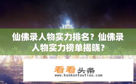仙佛录人物实力排名？仙佛录人物实力榜单揭晓？