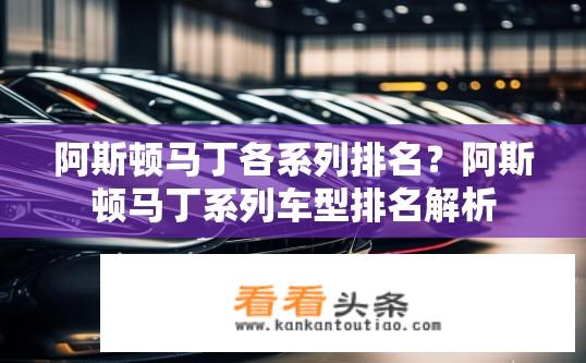 阿斯顿马丁各系列排名？阿斯顿马丁系列车型排名解析
