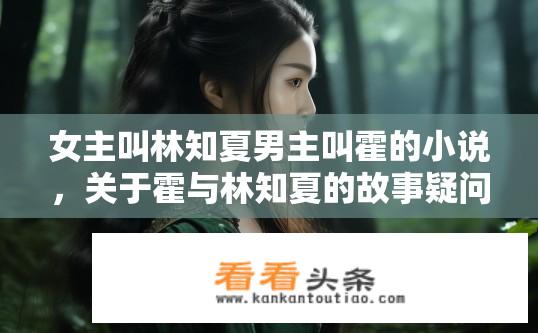 女主叫林知夏男主叫霍的小说，关于霍与林知夏的故事疑问标题，霍与林知夏的小说故事揭秘