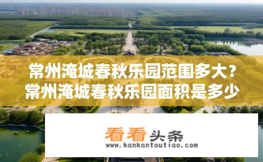 常州淹城春秋乐园范围多大？常州淹城春秋乐园面积是多少？