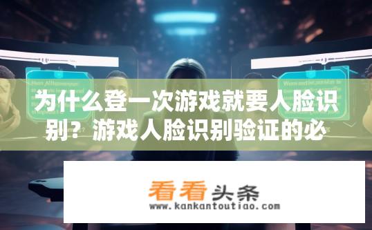 为什么登一次游戏就要人脸识别？游戏人脸识别验证的必要性何在？