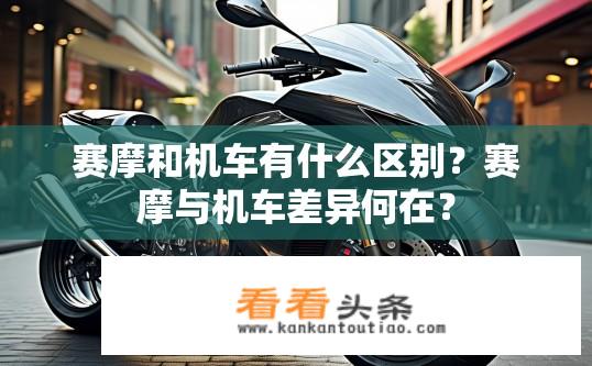 赛摩和机车有什么区别？赛摩与机车差异何在？
