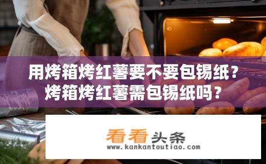 用烤箱烤红薯要不要包锡纸？烤箱烤红薯需包锡纸吗？